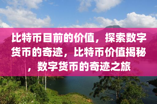 比特幣目前的價值，探索數(shù)字貨幣的奇跡，比特幣價值揭秘，數(shù)字貨幣的奇跡之旅