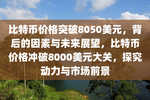 比特幣價(jià)格突破8050美元，背后的因素與未來(lái)展望，比特幣價(jià)格沖破8000美元大關(guān)，探究動(dòng)力與市場(chǎng)前景