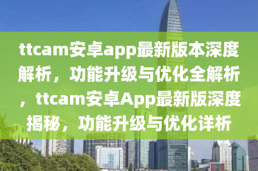 ttcam安卓app最新版本深度解析，功能升級(jí)與優(yōu)化全解析，ttcam安卓App最新版深度揭秘，功能升級(jí)與優(yōu)化詳析