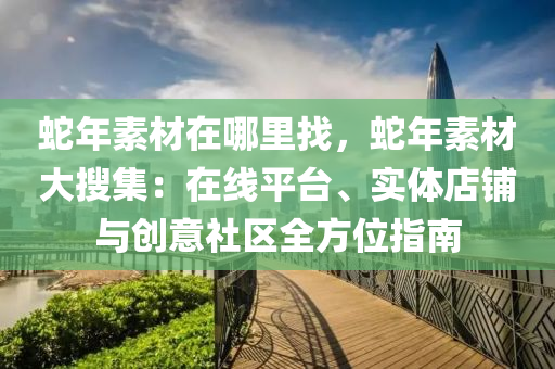 蛇年素材在哪里找，蛇年素材大搜集：在線平臺(tái)、實(shí)體店鋪與創(chuàng)意社區(qū)全方位指南