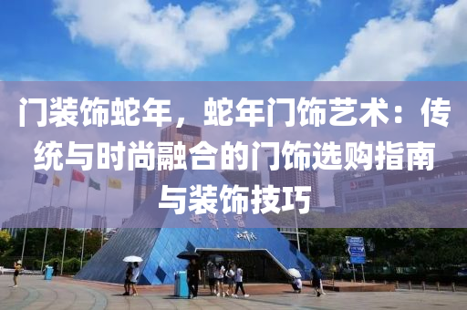 門裝飾蛇年，蛇年門飾藝術(shù)：傳統(tǒng)與時(shí)尚融合的門飾選購(gòu)指南與裝飾技巧