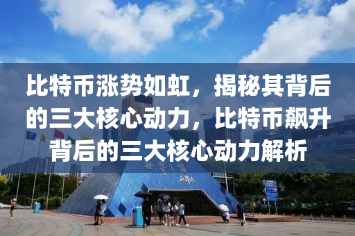 比特幣漲勢如虹，揭秘其背后的三大核心動力，比特幣飆升背后的三大核心動力解析