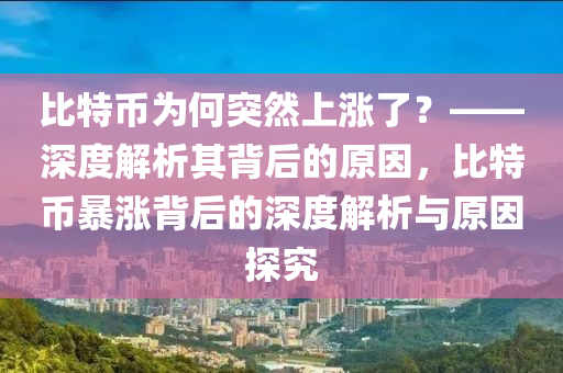 比特幣為何突然上漲了？——深度解析其背后的原因，比特幣暴漲背后的深度解析與原因探究