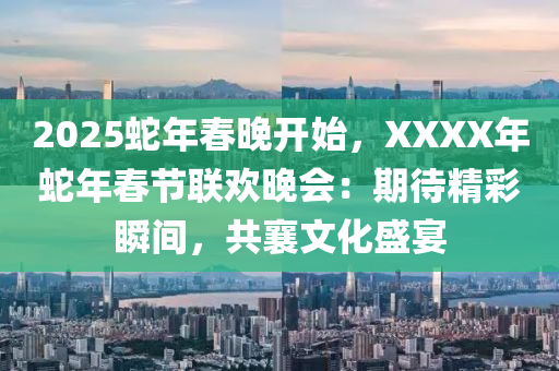 2025蛇年春晚開始，XXXX年蛇年春節(jié)聯(lián)歡晚會：期待精彩瞬間，共襄文化盛宴