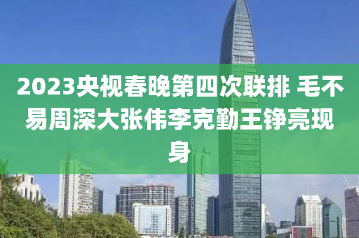 2023央視春晚第四次聯(lián)排 毛不易周深大張偉李克勤王錚亮現(xiàn)身