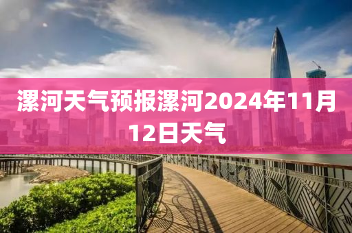 漯河天氣預(yù)報(bào)漯河2024年11月12日天氣