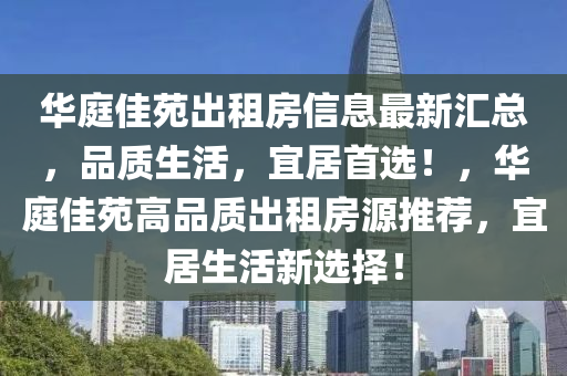 華庭佳苑出租房信息最新匯總，品質(zhì)生活，宜居首選！，華庭佳苑高品質(zhì)出租房源推薦，宜居生活新選擇！