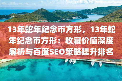 13年蛇年紀(jì)念幣方形，13年蛇年紀(jì)念幣方形：收藏價值深度解析與百度SEO策略提升排名