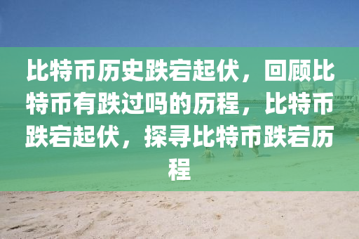 比特幣歷史跌宕起伏，回顧比特幣有跌過嗎的歷程，比特幣跌宕起伏，探尋比特幣跌宕歷程