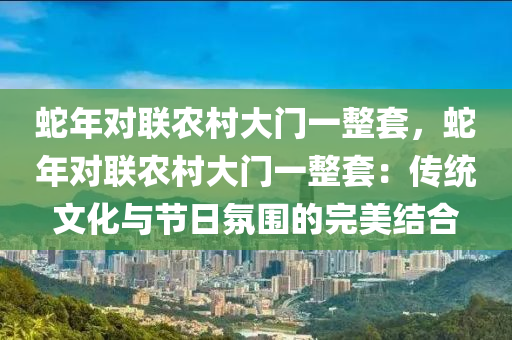 蛇年對聯農村大門一整套，蛇年對聯農村大門一整套：傳統(tǒng)文化與節(jié)日氛圍的完美結合