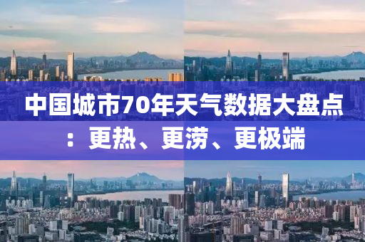 中國城市70年天氣數據大盤點：更熱、更澇、更極端