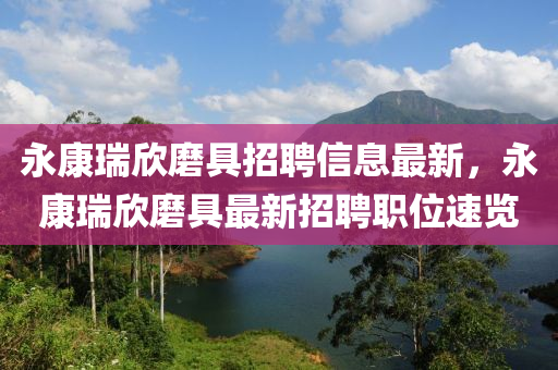 永康瑞欣磨具招聘信息最新，永康瑞欣磨具最新招聘職位速覽