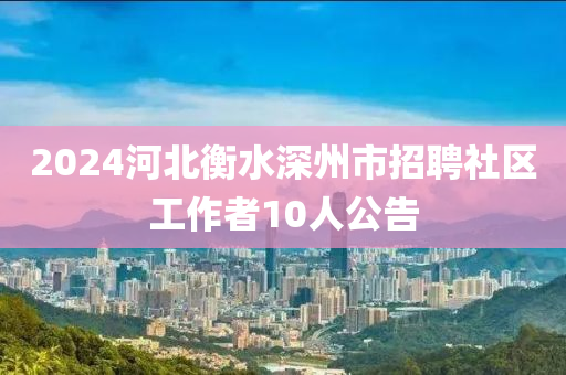 2024河北衡水深州市招聘社區(qū)工作者10人公告