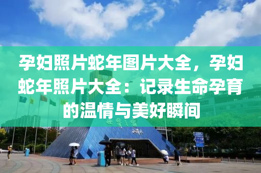 孕婦照片蛇年圖片大全，孕婦蛇年照片大全：記錄生命孕育的溫情與美好瞬間