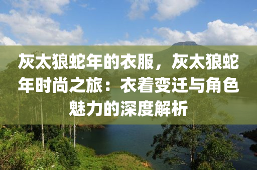 灰太狼蛇年的衣服，灰太狼蛇年時尚之旅：衣著變遷與角色魅力的深度解析