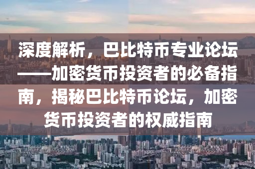 深度解析，巴比特幣專業(yè)論壇——加密貨幣投資者的必備指南，揭秘巴比特幣論壇，加密貨幣投資者的權威指南