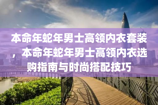 本命年蛇年男士高領內衣套裝，本命年蛇年男士高領內衣選購指南與時尚搭配技巧