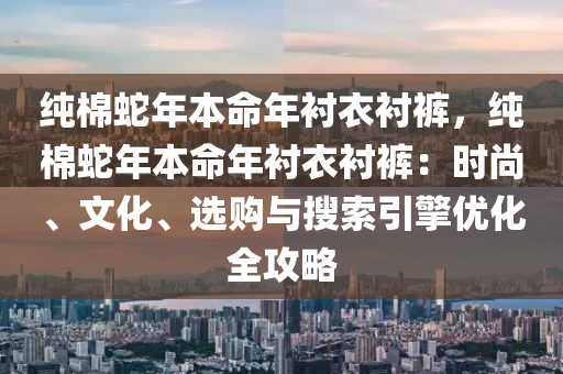 純棉蛇年本命年襯衣襯褲，純棉蛇年本命年襯衣襯褲：時尚、文化、選購與搜索引擎優(yōu)化全攻略