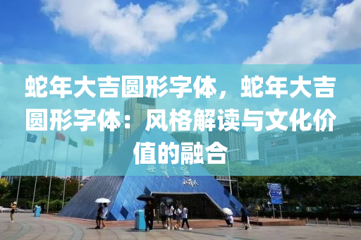 蛇年大吉圓形字體，蛇年大吉圓形字體：風(fēng)格解讀與文化價(jià)值的融合