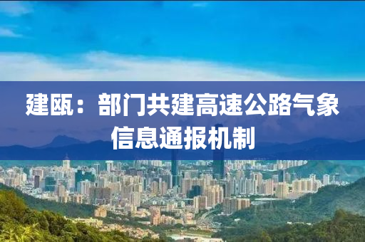 建甌：部門(mén)共建高速公路氣象信息通報(bào)機(jī)制