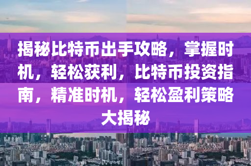 揭秘比特幣出手攻略，掌握時(shí)機(jī)，輕松獲利，比特幣投資指南，精準(zhǔn)時(shí)機(jī)，輕松盈利策略大揭秘