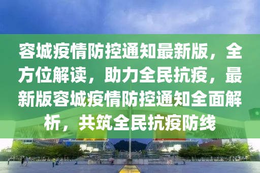 容城疫情防控通知最新版，全方位解讀，助力全民抗疫，最新版容城疫情防控通知全面解析，共筑全民抗疫防線