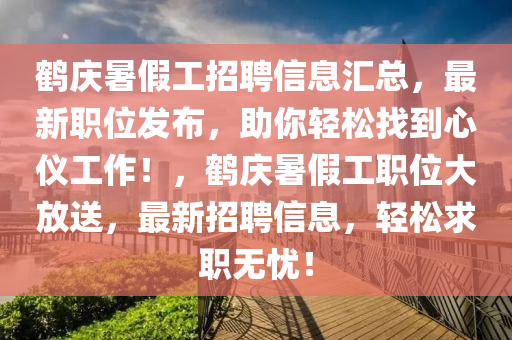 鶴慶暑假工招聘信息匯總，最新職位發(fā)布，助你輕松找到心儀工作！，鶴慶暑假工職位大放送，最新招聘信息，輕松求職無憂！