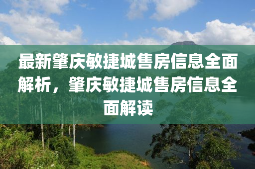 最新肇慶敏捷城售房信息全面解析，肇慶敏捷城售房信息全面解讀