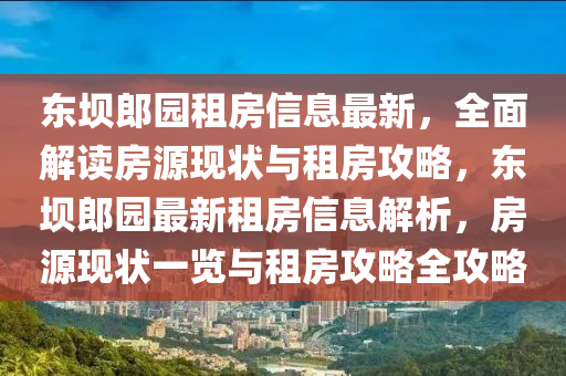 東壩郎園租房信息最新，全面解讀房源現(xiàn)狀與租房攻略，東壩郎園最新租房信息解析，房源現(xiàn)狀一覽與租房攻略全攻略