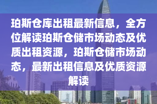 珀斯倉庫出租最新信息，全方位解讀珀斯倉儲市場動態(tài)及優(yōu)質(zhì)出租資源，珀斯倉儲市場動態(tài)，最新出租信息及優(yōu)質(zhì)資源解讀