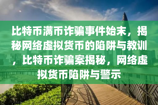 比特幣滿幣詐騙事件始末，揭秘網(wǎng)絡(luò)虛擬貨幣的陷阱與教訓(xùn)，比特幣詐騙案揭秘，網(wǎng)絡(luò)虛擬貨幣陷阱與警示