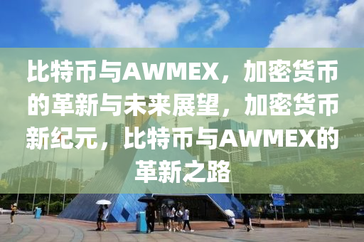 比特幣與AWMEX，加密貨幣的革新與未來展望，加密貨幣新紀(jì)元，比特幣與AWMEX的革新之路