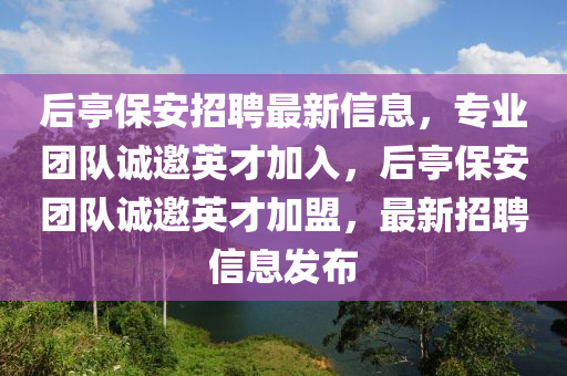 后亭保安招聘最新信息，專業(yè)團(tuán)隊誠邀英才加入，后亭保安團(tuán)隊誠邀英才加盟，最新招聘信息發(fā)布