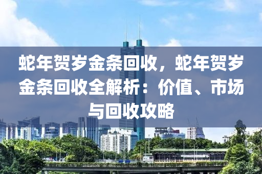 蛇年賀歲金條回收，蛇年賀歲金條回收全解析：價值、市場與回收攻略