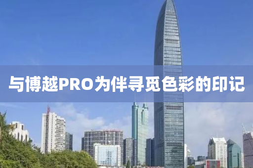 與博越PRO為伴尋覓色彩的印記