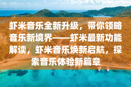 蝦米音樂全新升級，帶你領略音樂新境界——蝦米最新功能解讀，蝦米音樂煥新啟航，探索音樂體驗新篇章