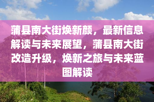 蒲縣南大街煥新顏，最新信息解讀與未來展望，蒲縣南大街改造升級，煥新之旅與未來藍圖解讀