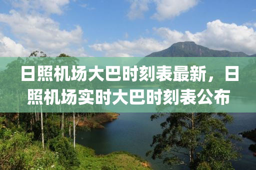 日照機場大巴時刻表最新，日照機場實時大巴時刻表公布