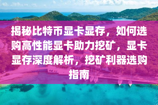 揭秘比特幣顯卡顯存，如何選購高性能顯卡助力挖礦，顯卡顯存深度解析，挖礦利器選購指南