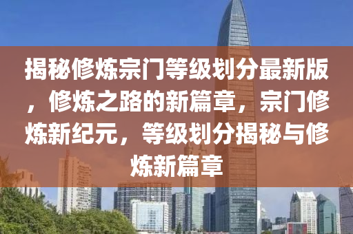 揭秘修煉宗門等級(jí)劃分最新版，修煉之路的新篇章，宗門修煉新紀(jì)元，等級(jí)劃分揭秘與修煉新篇章