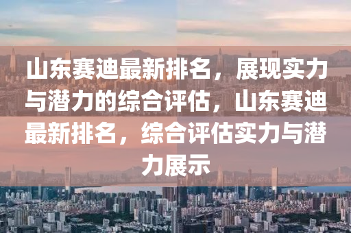 山東賽迪最新排名，展現(xiàn)實力與潛力的綜合評估，山東賽迪最新排名，綜合評估實力與潛力展示