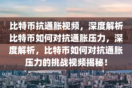 比特幣抗通脹視頻，深度解析比特幣如何對抗通脹壓力，深度解析，比特幣如何對抗通脹壓力的挑戰(zhàn)視頻揭秘！