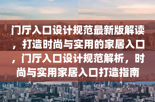 門廳入口設計規(guī)范最新版解讀，打造時尚與實用的家居入口，門廳入口設計規(guī)范解析，時尚與實用家居入口打造指南