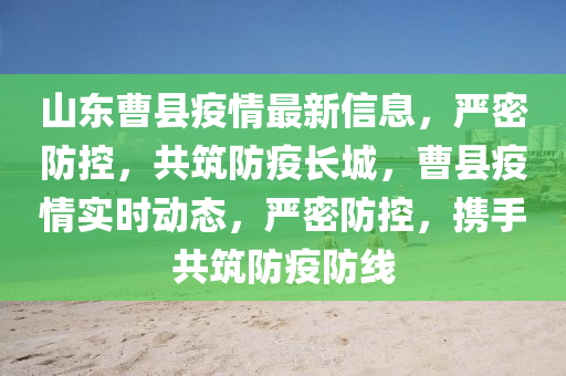 山東曹縣疫情最新信息，嚴(yán)密防控，共筑防疫長(zhǎng)城，曹縣疫情實(shí)時(shí)動(dòng)態(tài)，嚴(yán)密防控，攜手共筑防疫防線