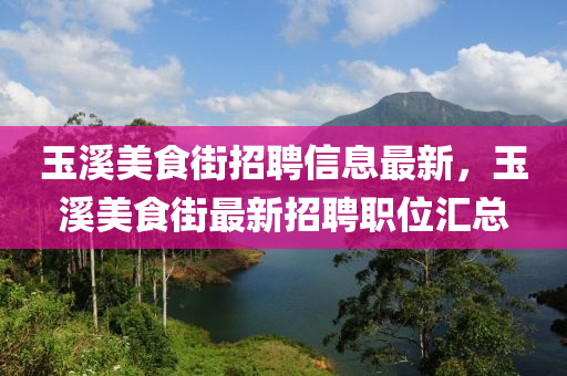 玉溪美食街招聘信息最新，玉溪美食街最新招聘職位匯總