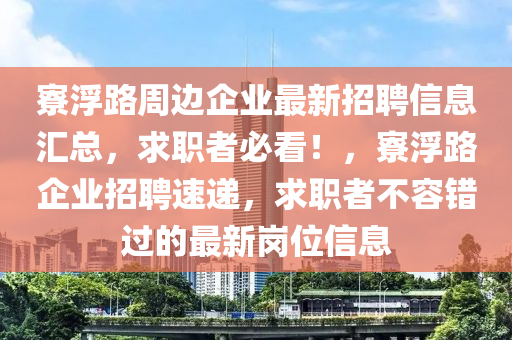 寮浮路周邊企業(yè)最新招聘信息匯總，求職者必看！，寮浮路企業(yè)招聘速遞，求職者不容錯過的最新崗位信息