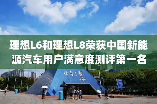 理想L6和理想L8榮獲中國新能源汽車用戶滿意度測評(píng)第一名