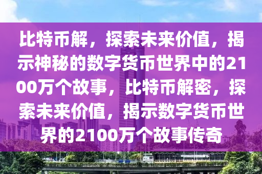 比特幣解，探索未來價值，揭示神秘的數(shù)字貨幣世界中的2100萬個故事，比特幣解密，探索未來價值，揭示數(shù)字貨幣世界的2100萬個故事傳奇