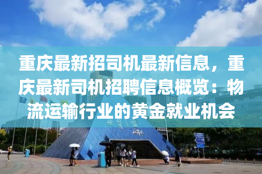 重慶最新招司機(jī)最新信息，重慶最新司機(jī)招聘信息概覽：物流運(yùn)輸行業(yè)的黃金就業(yè)機(jī)會(huì)