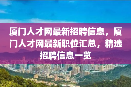 廈門人才網(wǎng)最新招聘信息，廈門人才網(wǎng)最新職位匯總，精選招聘信息一覽